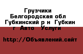 Грузчики - Белгородская обл., Губкинский р-н, Губкин г. Авто » Услуги   